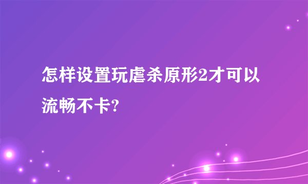 怎样设置玩虐杀原形2才可以流畅不卡?