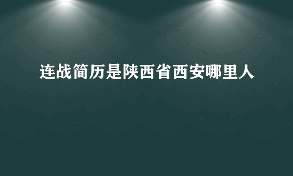 连战简历是陕西省西安哪里人