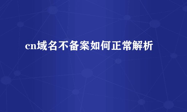 cn域名不备案如何正常解析