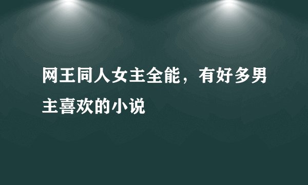 网王同人女主全能，有好多男主喜欢的小说