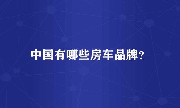 中国有哪些房车品牌?