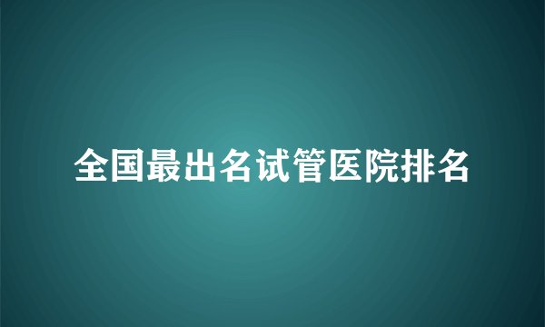 全国最出名试管医院排名