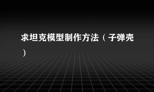 求坦克模型制作方法（子弹壳）