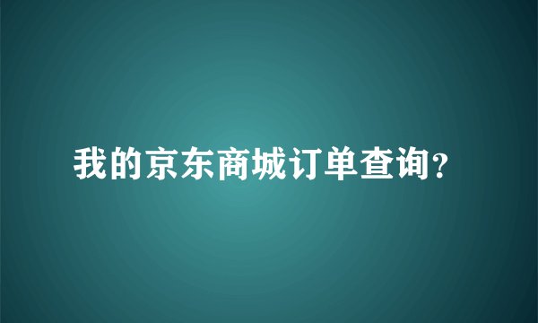 我的京东商城订单查询？