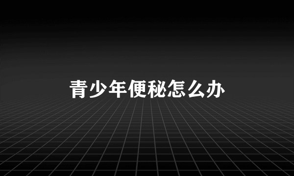 青少年便秘怎么办