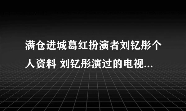 满仓进城葛红扮演者刘钇彤个人资料 刘钇彤演过的电视剧有哪些