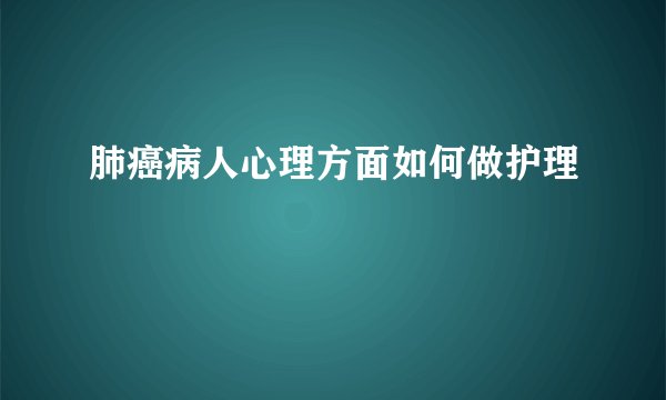 肺癌病人心理方面如何做护理