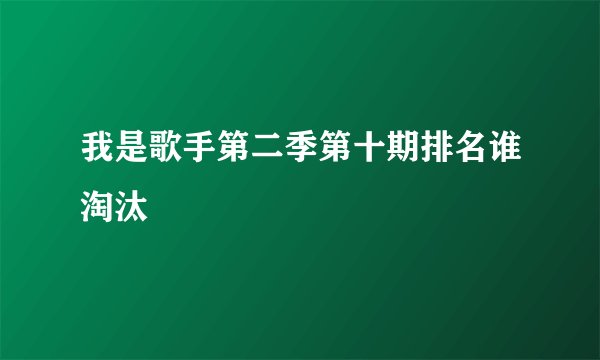 我是歌手第二季第十期排名谁淘汰