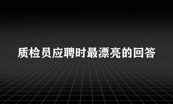 质检员应聘时最漂亮的回答