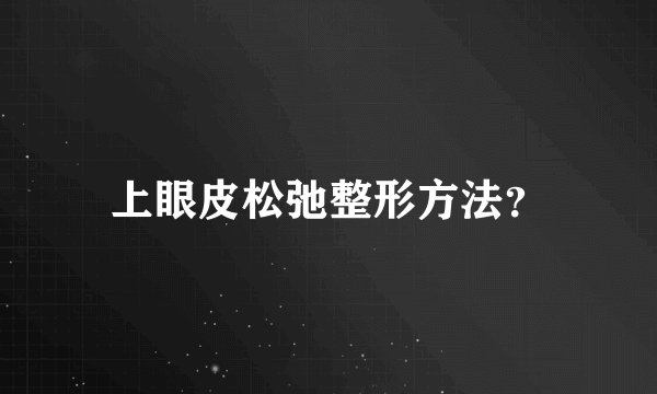 上眼皮松弛整形方法？