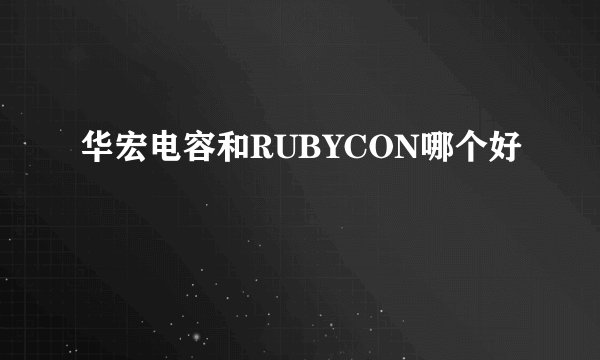 华宏电容和RUBYCON哪个好