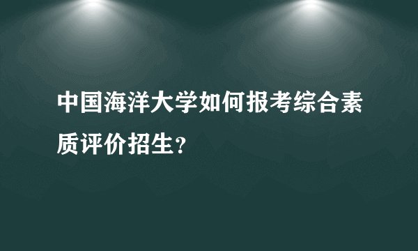 中国海洋大学如何报考综合素质评价招生？