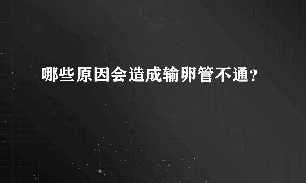 哪些原因会造成输卵管不通？