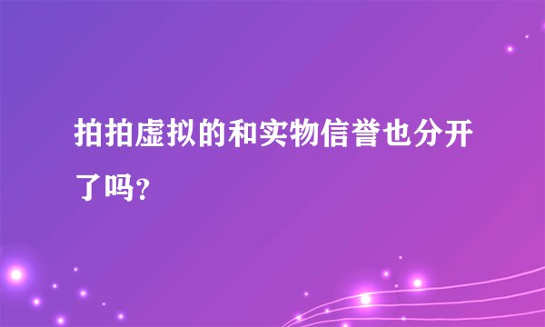 拍拍虚拟的和实物信誉也分开了吗？