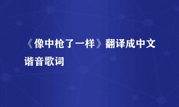 《像中枪了一样》翻译成中文谐音歌词