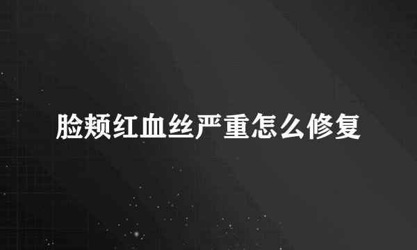 脸颊红血丝严重怎么修复