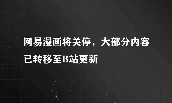 网易漫画将关停，大部分内容已转移至B站更新