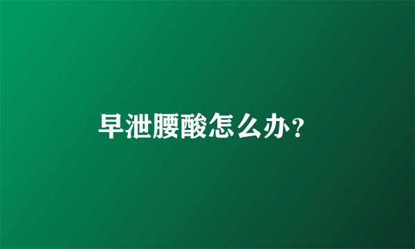 早泄腰酸怎么办？
