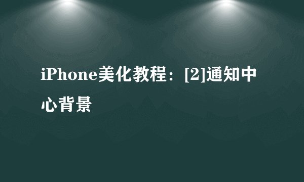 iPhone美化教程：[2]通知中心背景