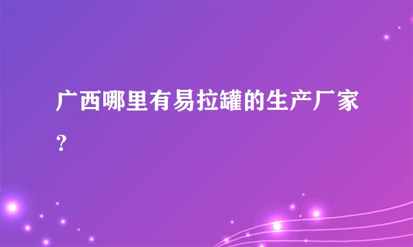 广西哪里有易拉罐的生产厂家？