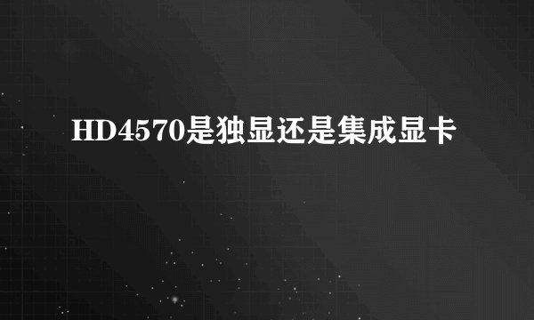 HD4570是独显还是集成显卡