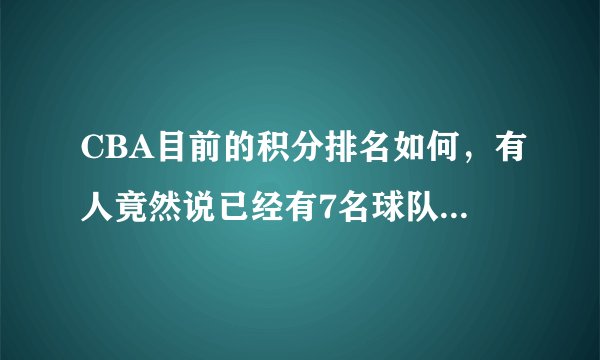 CBA目前的积分排名如何,有人竟然说已经有7名球队已经无缘季后赛了,是真的吗?