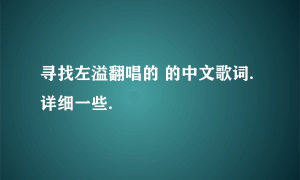 寻找左溢翻唱的 的中文歌词.详细一些.