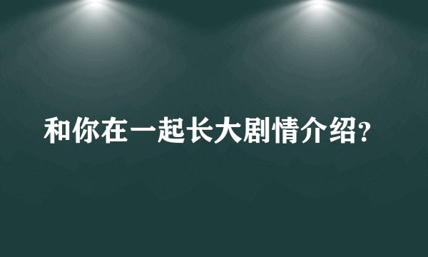 和你在一起长大剧情介绍?