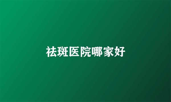 祛斑医院哪家好