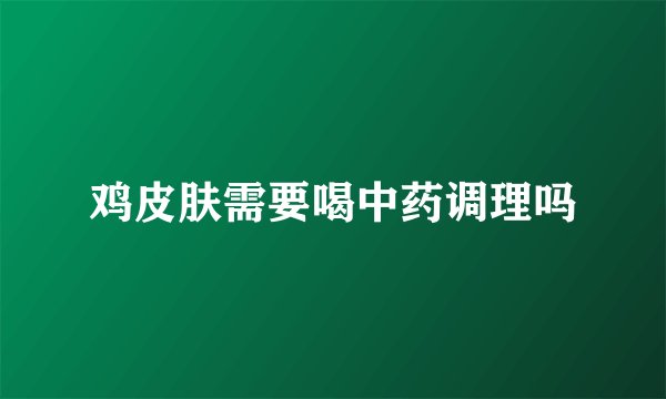 鸡皮肤需要喝中药调理吗