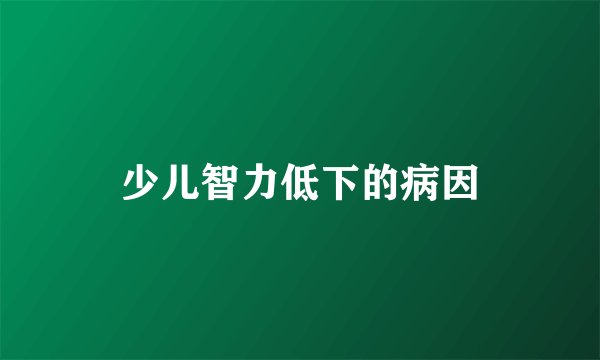 少儿智力低下的病因