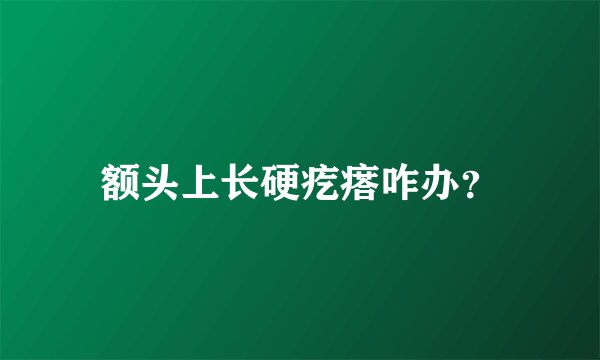 额头上长硬疙瘩咋办？