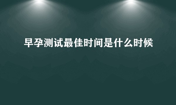 早孕测试最佳时间是什么时候