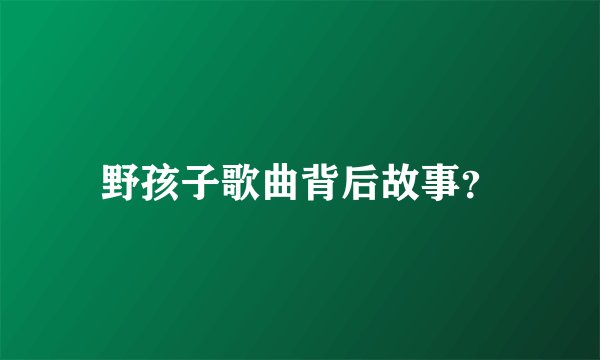 野孩子歌曲背后故事？