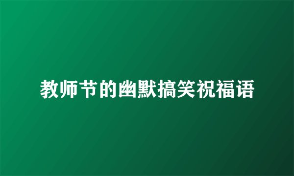 教师节的幽默搞笑祝福语