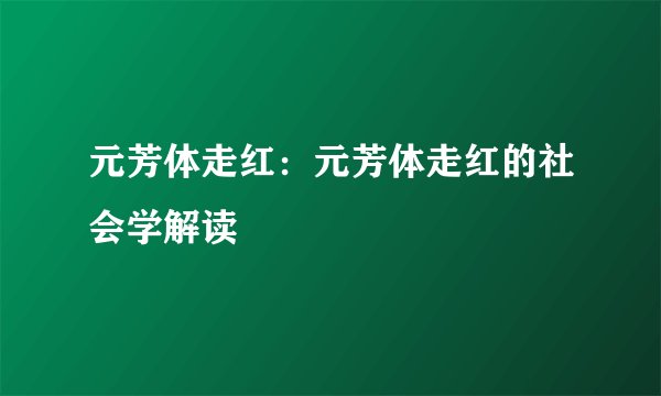 元芳体走红：元芳体走红的社会学解读