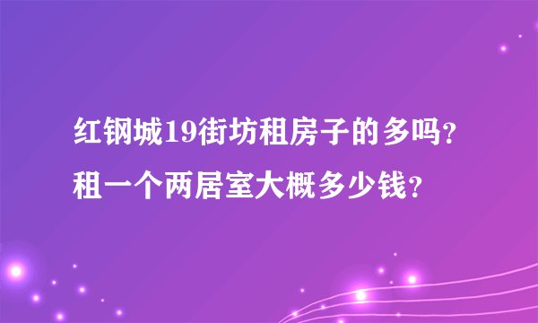 红钢城19街坊租房子的多吗？租一个两居室大概多少钱？