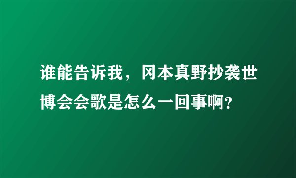 谁能告诉我，冈本真野抄袭世博会会歌是怎么一回事啊？