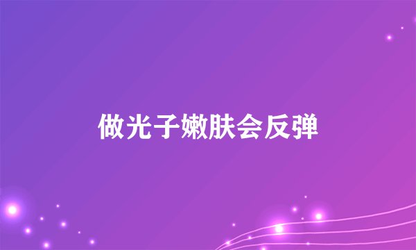 做光子嫩肤会反弹