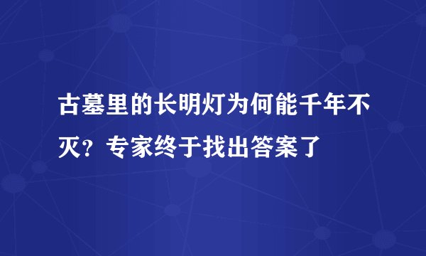 古墓里的长明灯为何能千年不灭?专家终于找出答案了