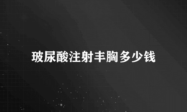 玻尿酸注射丰胸多少钱
