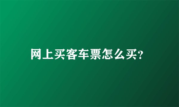 网上买客车票怎么买？