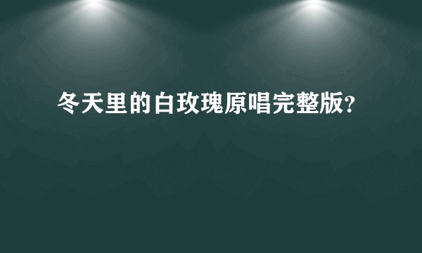 冬天里的白玫瑰原唱完整版?