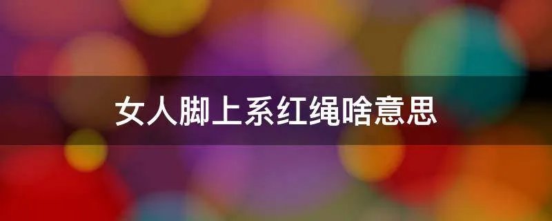 女人脚上系红绳啥意思