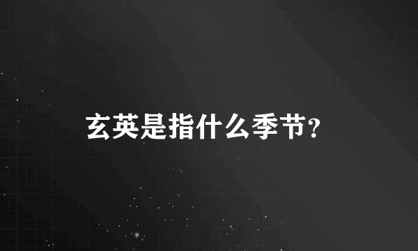玄英是指什么季节？