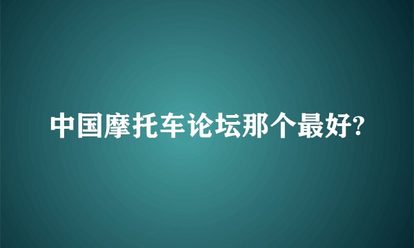 中国摩托车论坛那个最好?