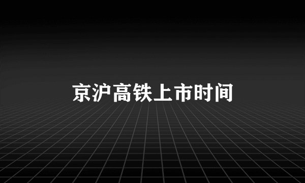 京沪高铁上市时间