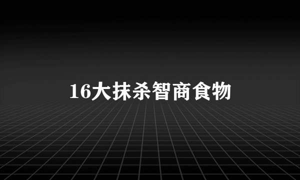 16大抹杀智商食物