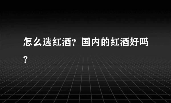 怎么选红酒？国内的红酒好吗？