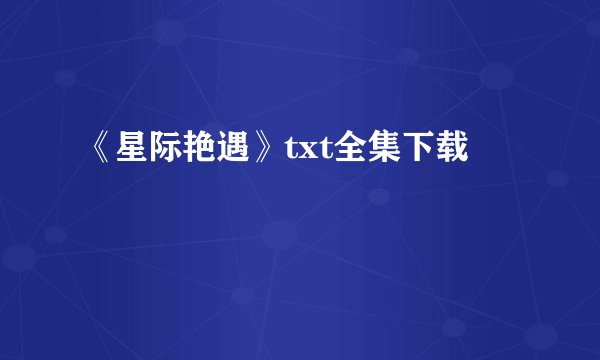 《星际艳遇》txt全集下载